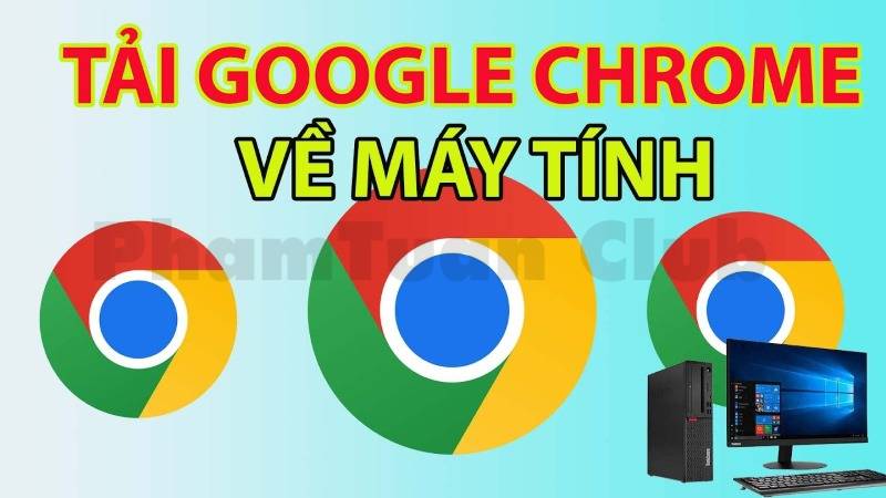 Hướng dẫn cách tải Chrome về máy tính một cách đơn giản